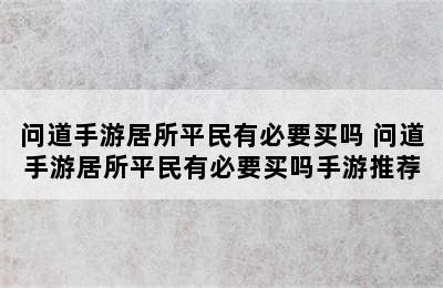 问道手游居所平民有必要买吗 问道手游居所平民有必要买吗手游推荐